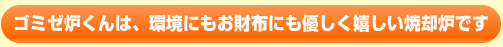 ゴミゼ炉くんは、環境にもお財布にも優しく嬉しい焼却炉です。
